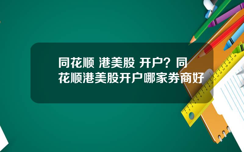 同花顺 港美股 开户？同花顺港美股开户哪家券商好
